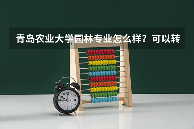 青岛农业大学园林专业怎么样？可以转专业吗？