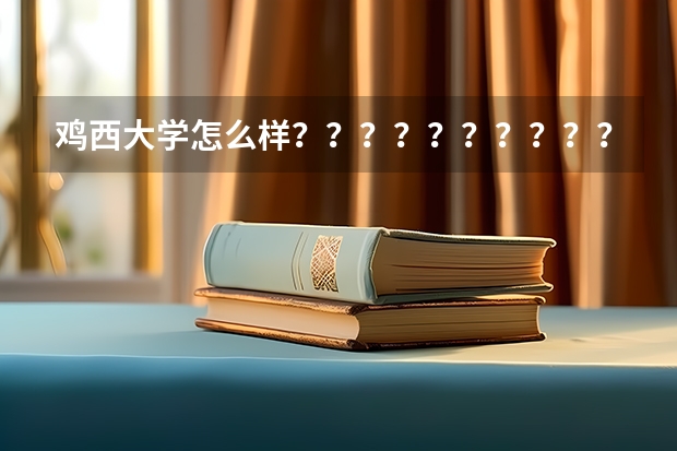 鸡西大学怎么样？？？？？？？？？？？？？