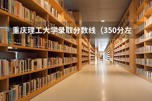 重庆理工大学录取分数线（350分左右可以被录取的大学）