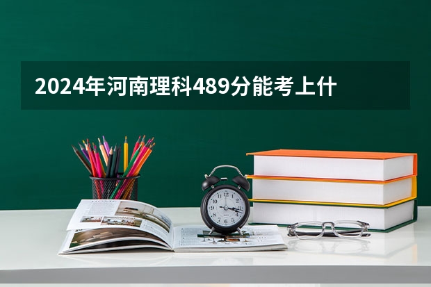 2024年河南理科489分能考上什么大学？