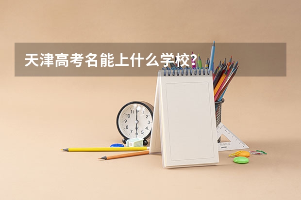 天津高考名能上什么学校？