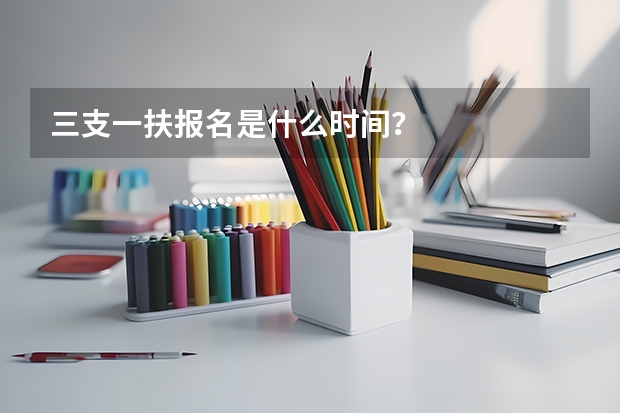 三支一扶报名是什么时间？
