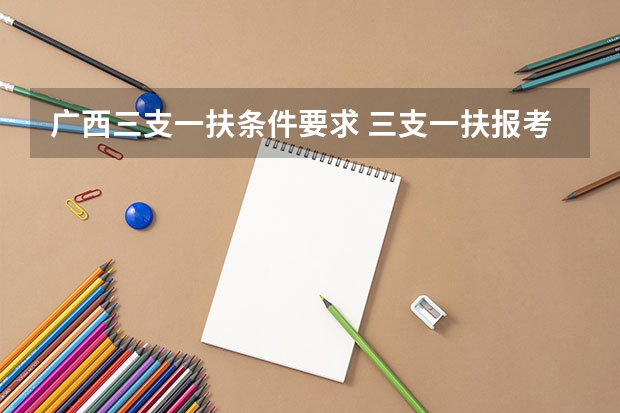 广西三支一扶条件要求 三支一扶报考条件高中毕业
