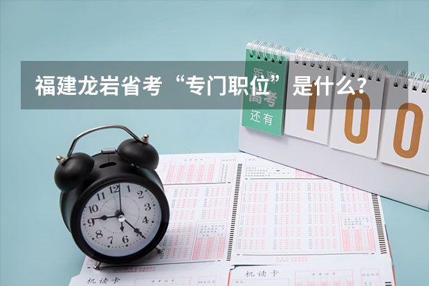 福建龙岩省考“专门职位”是什么？
