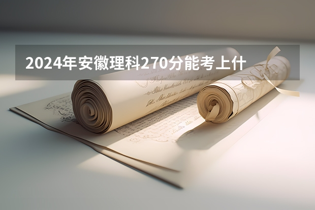 2024年安徽理科270分能考上什么大学？