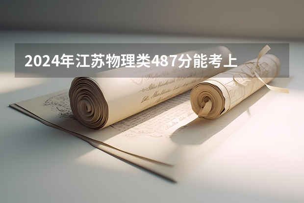 2024年江苏物理类487分能考上什么大学？