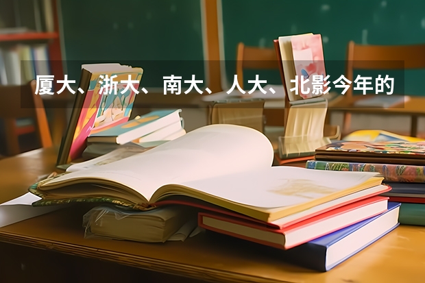 厦大、浙大、南大、人大、北影今年的录取分数线都是多少啊