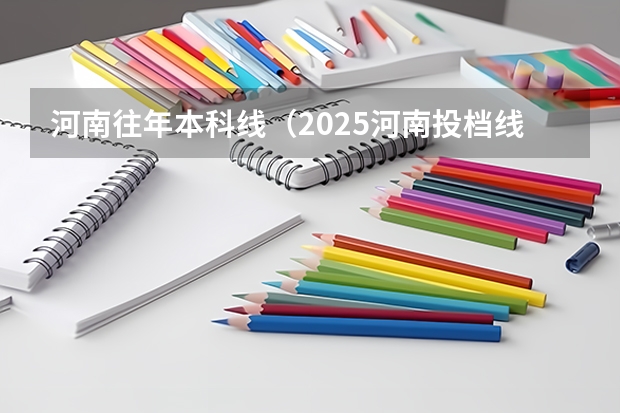 河南往年本科线（2025河南投档线）