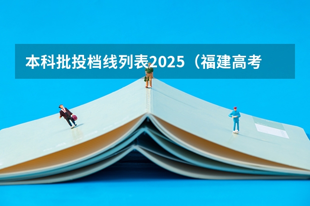 本科批投档线列表2025（福建高考各大学投档线）