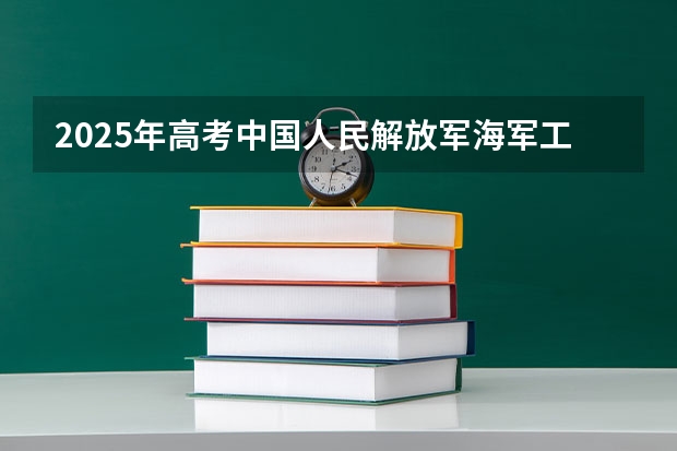 2025年高考中国人民解放军海军工程大学在山东招生计划是什么