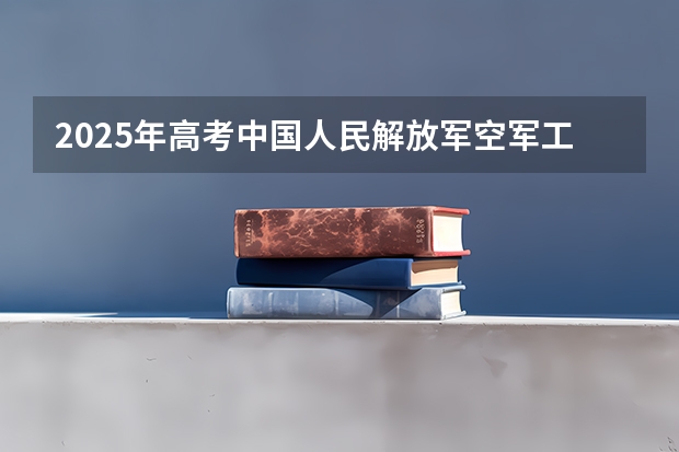 2025年高考中国人民解放军空军工程大学在山东招生计划是什么