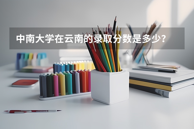 中南大学在云南的录取分数是多少？