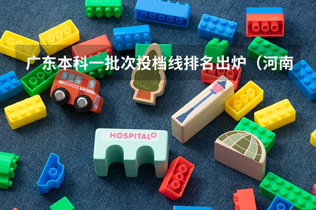 广东本科一批次投档线排名出炉（河南本科一批投档线）