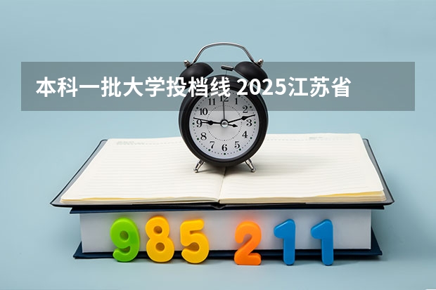 本科一批大学投档线 2025江苏省第一批投档分出炉