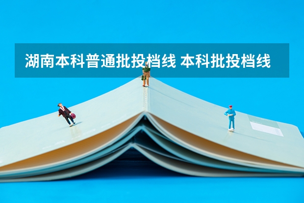湖南本科普通批投档线 本科批投档线列表2025