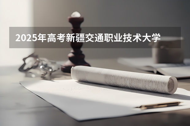 2025年高考新疆交通职业技术大学在山东招生计划是什么