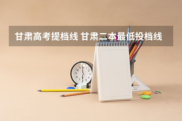 甘肃高考提档线 甘肃二本最低投档线