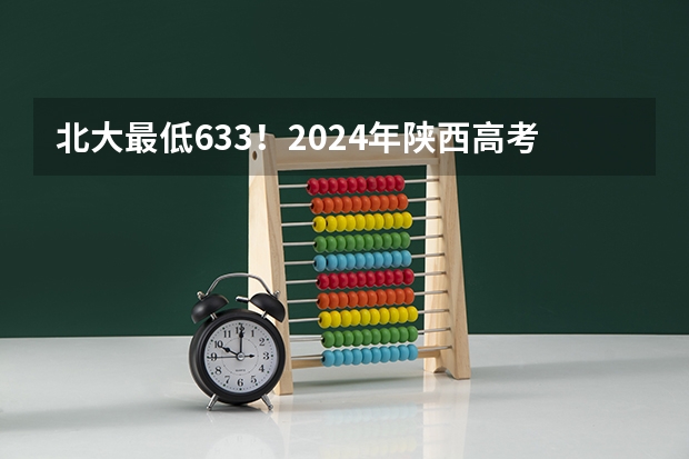 北大最低633！2024年陕西高考本科一批投档分数线公布！（一本里最容易上的大学-一本最好考的学校（投档分低））