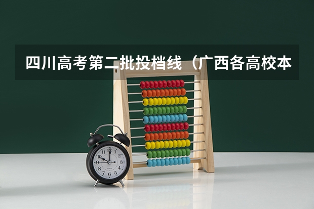 四川高考第二批投档线（广西各高校本科第一第二批最低投档线汇总）