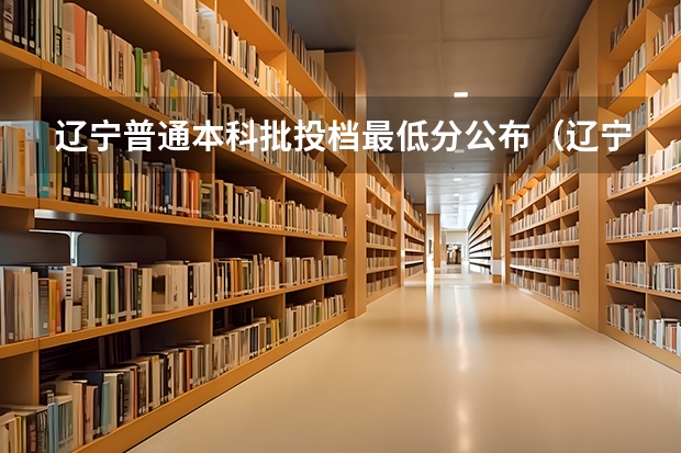 辽宁普通本科批投档最低分公布（辽宁高考普通本科批投档线）
