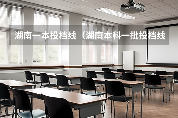 湖南一本投档线（湖南本科一批投档线）