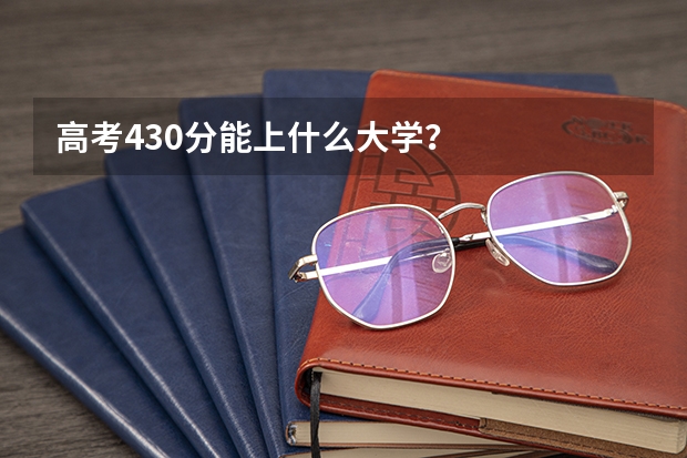 高考430分能上什么大学？