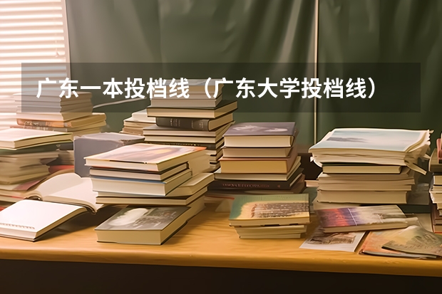 广东一本投档线（广东大学投档线）