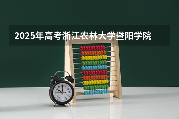 2025年高考浙江农林大学暨阳学院在广东招生计划是什么
