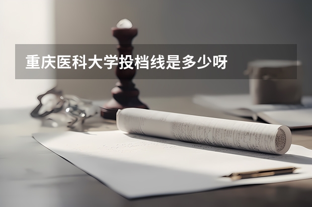 重庆医科大学投档线是多少呀