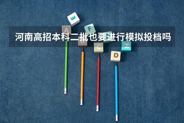 河南高招本科二批也要进行模拟投档吗？