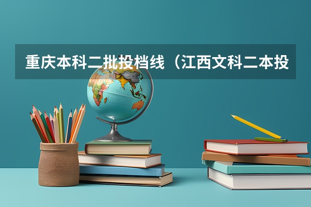 重庆本科二批投档线（江西文科二本投档线）