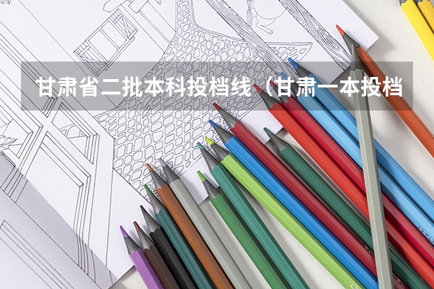 甘肃省二批本科投档线（甘肃一本投档线）