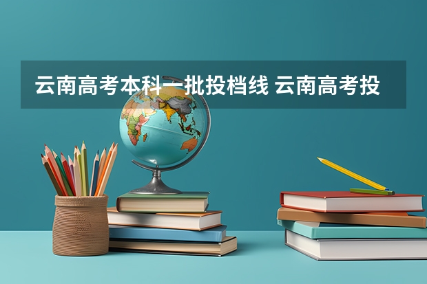 云南高考本科一批投档线 云南高考投档分数