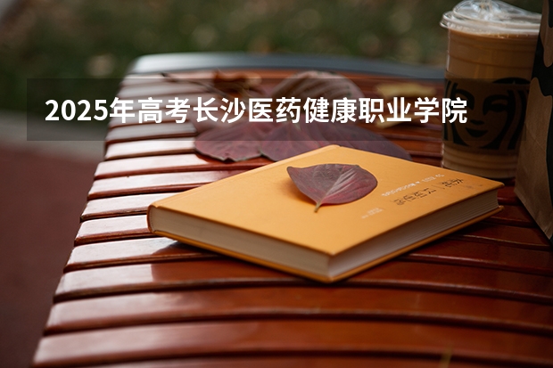 2025年高考长沙医药健康职业学院在广东招生计划是什么
