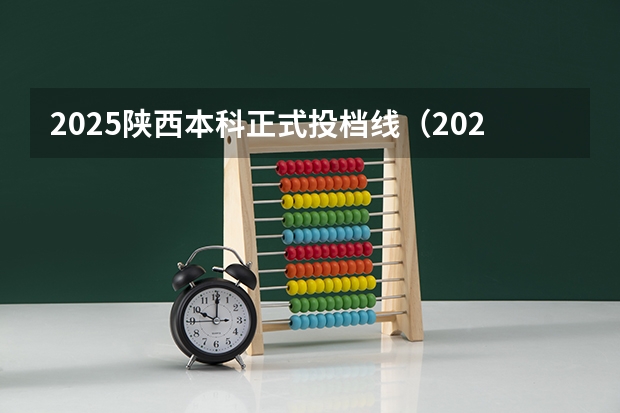 2025陕西本科正式投档线（2025年陕西省本科批次投档）