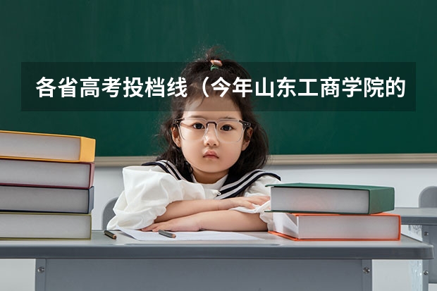 各省高考投档线（今年山东工商学院的二本（文史）分数线是?）