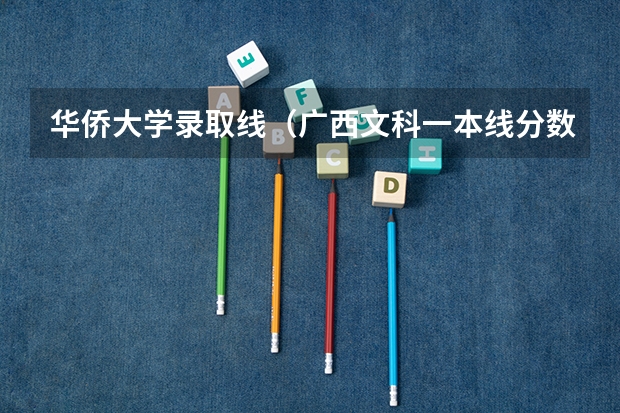华侨大学录取线（广西文科一本线分数（含投档分，位次表））