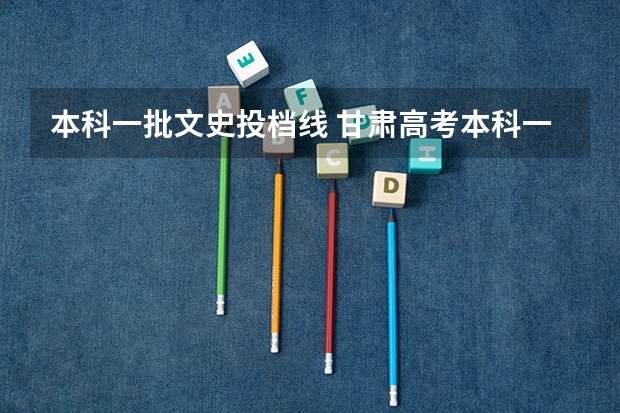本科一批文史投档线 甘肃高考本科一批最低投档分数线【文史】