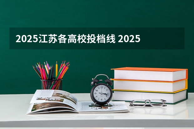 2025江苏各高校投档线 2025年江苏本科普通批次投档线公布