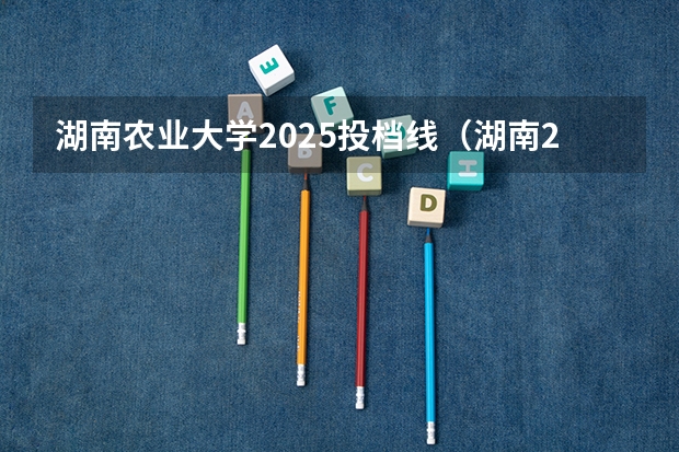 湖南农业大学2025投档线（湖南2025年高招体育类投档线出炉）