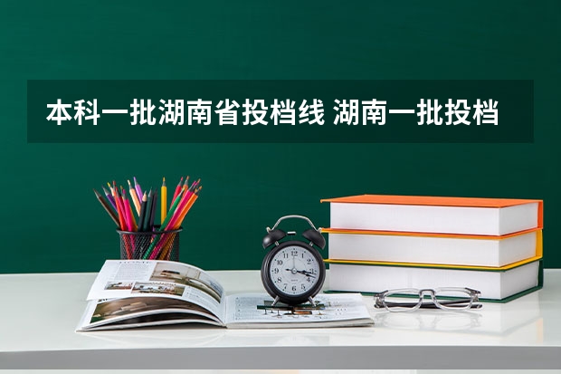 本科一批湖南省投档线 湖南一批投档线2025