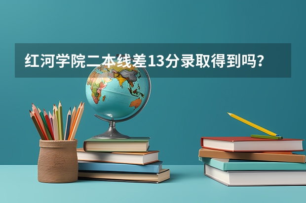 红河学院二本线差13分录取得到吗？