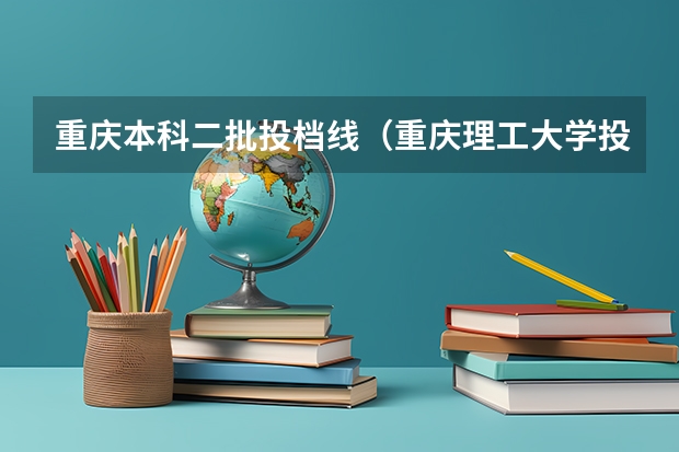 重庆本科二批投档线（重庆理工大学投档线）