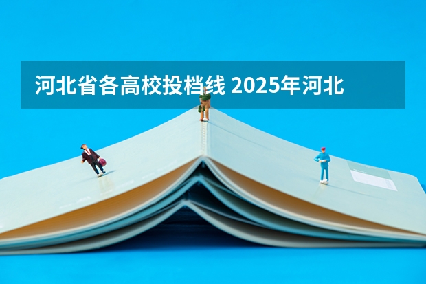 河北省各高校投档线 2025年河北投档线