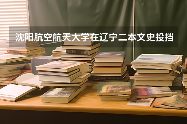 沈阳肮空航天大学在辽宁二本文史投挡线（我是辽宁文科考生，考了525分，报考沈阳师范大学的政治系，能上么）