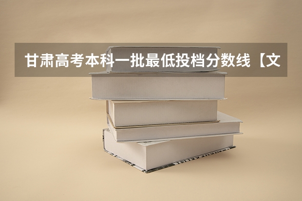 甘肃高考本科一批最低投档分数线【文史】 2025年甘肃高考最低投档线