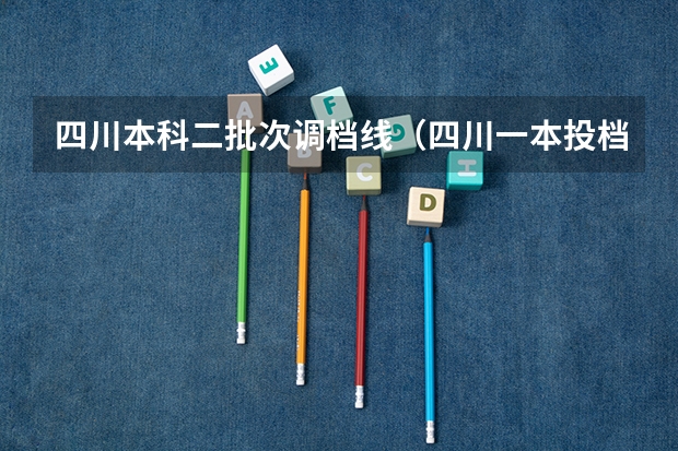 四川本科二批次调档线（四川一本投档线）