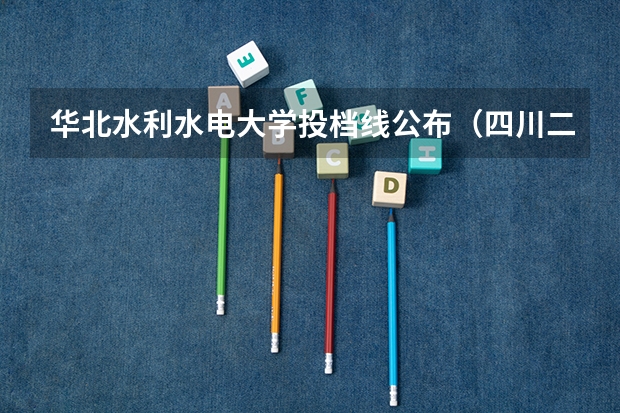 华北水利水电大学投档线公布（四川二本投档线）