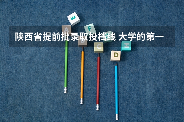 陕西省提前批录取投档线 大学的第一批本科投档线是只这个学校的最低录取分数线还是指所报专业的最低分数线？