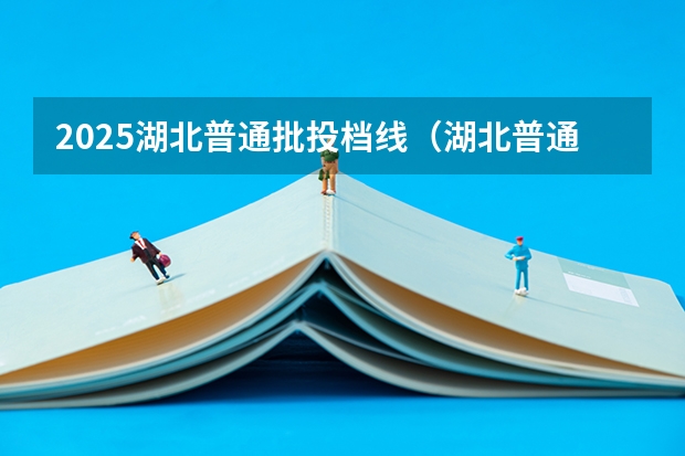 2025湖北普通批投档线（湖北普通批投档线）